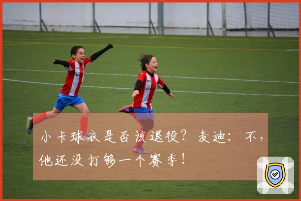 小卡球衣是否该退役？麦迪：不，他还没打够一个赛季！